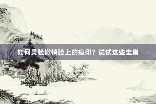 如何灵验撤销脸上的痘印？试试这些圭臬