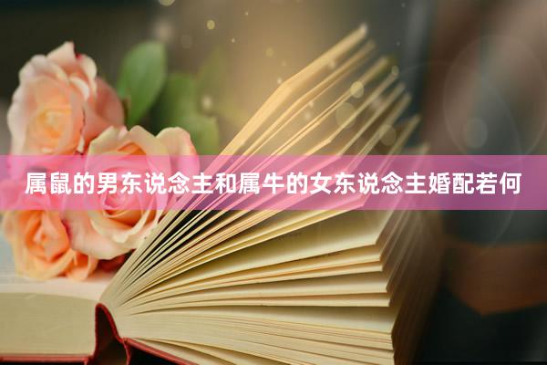 属鼠的男东说念主和属牛的女东说念主婚配若何