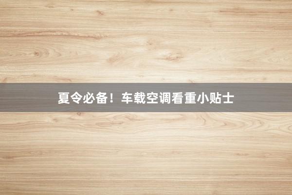 夏令必备！车载空调看重小贴士